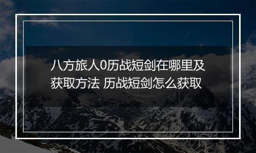 八方旅人0历战短剑在哪里及获取方法 历战短剑怎么获取