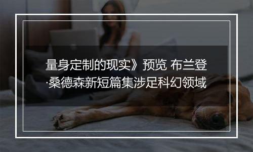 量身定制的现实》预览 布兰登·桑德森新短篇集涉足科幻领域