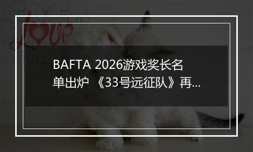BAFTA 2026游戏奖长名单出炉 《33号远征队》再领跑