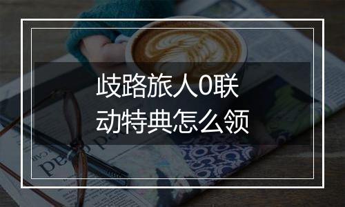 歧路旅人0联动特典怎么领