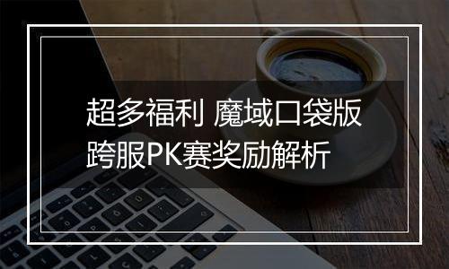 超多福利 魔域口袋版跨服PK赛奖励解析