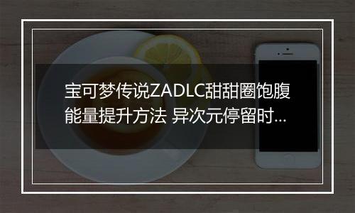 宝可梦传说ZADLC甜甜圈饱腹能量提升方法 异次元停留时间怎么增加