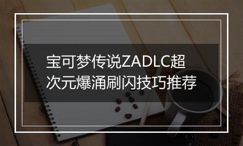 宝可梦传说ZADLC超次元爆涌刷闪技巧推荐