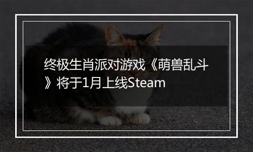 终极生肖派对游戏《萌兽乱斗》将于1月上线Steam
