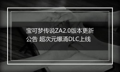 宝可梦传说ZA2.0版本更新公告 超次元爆涌DLC上线