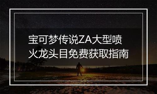 宝可梦传说ZA大型喷火龙头目免费获取指南