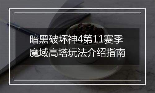 暗黑破坏神4第11赛季魔域高塔玩法介绍指南