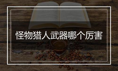 怪物猎人武器哪个厉害