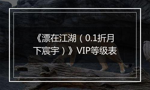 《漂在江湖（0.1折月下宸宇）》VIP等级表