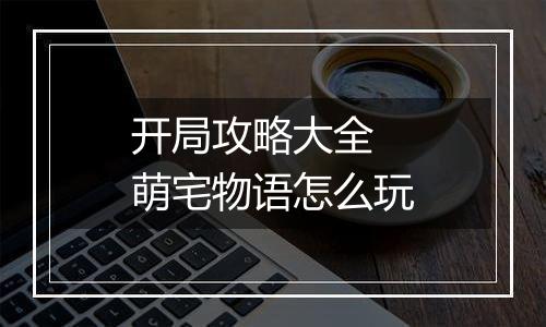 开局攻略大全 萌宅物语怎么玩