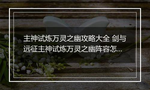 主神试炼万灵之幽攻略大全 剑与远征主神试炼万灵之幽阵容怎么搭配
