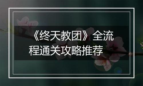 《终天教团》全流程通关攻略推荐
