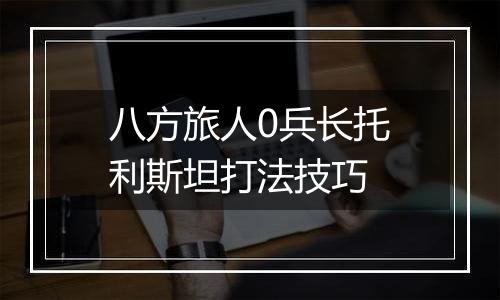 八方旅人0兵长托利斯坦打法技巧