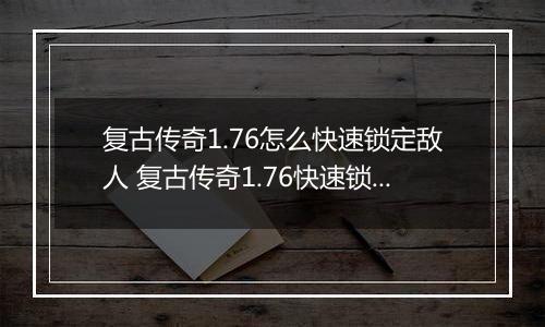 复古传奇1.76怎么快速锁定敌人 复古传奇1.76快速锁定敌人攻略