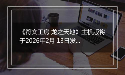 《符文工房 龙之天地》主机版将于2026年2月 13日发售