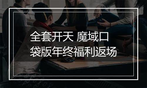 全套开天 魔域口袋版年终福利返场