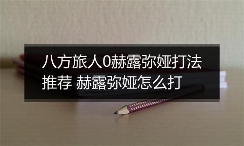 八方旅人0赫露弥娅打法推荐 赫露弥娅怎么打