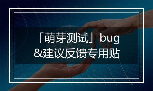 「萌芽测试」bug&建议反馈专用贴