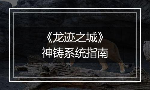 《龙迹之城》神铸系统指南