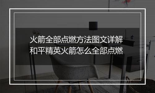 火箭全部点燃方法图文详解 和平精英火箭怎么全部点燃