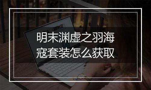 明末渊虚之羽海寇套装怎么获取