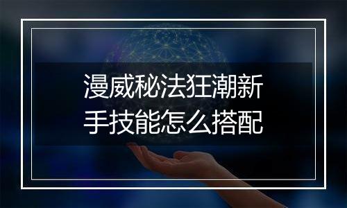 漫威秘法狂潮新手技能怎么搭配