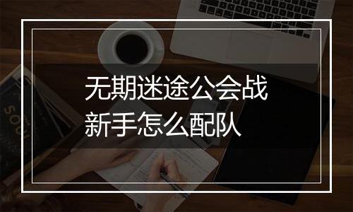 无期迷途公会战新手怎么配队