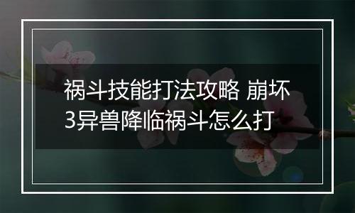 祸斗技能打法攻略 崩坏3异兽降临祸斗怎么打