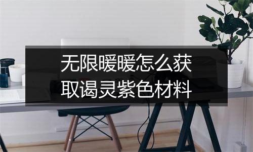 无限暖暖怎么获取谒灵紫色材料