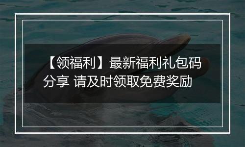 【领福利】最新福利礼包码分享 请及时领取免费奖励