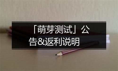 「萌芽测试」公告&返利说明