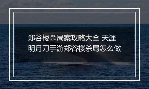 郑谷楼杀局案攻略大全 天涯明月刀手游郑谷楼杀局怎么做