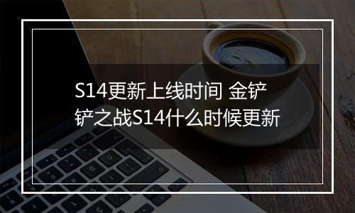 S14更新上线时间 金铲铲之战S14什么时候更新