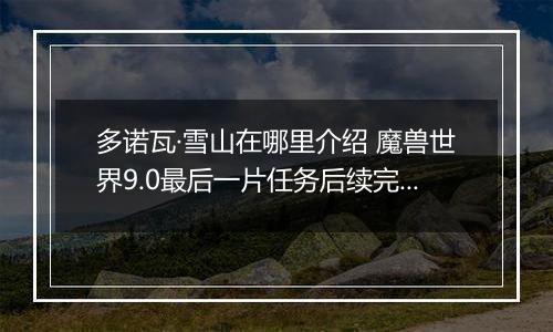 多诺瓦·雪山在哪里介绍 魔兽世界9.0最后一片任务后续完成攻略