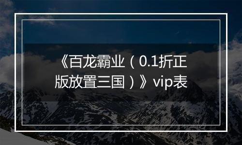 《百龙霸业（0.1折正版放置三国）》vip表