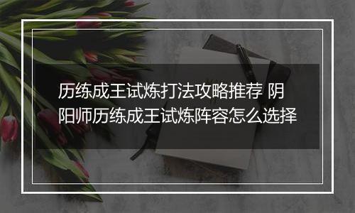 历练成王试炼打法攻略推荐 阴阳师历练成王试炼阵容怎么选择