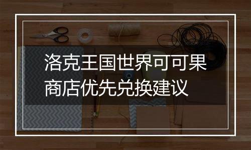 洛克王国世界可可果商店优先兑换建议