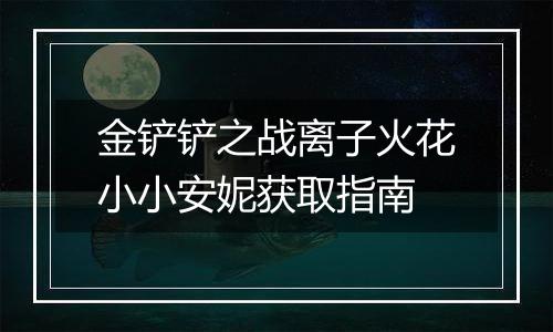金铲铲之战离子火花小小安妮获取指南