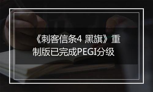 《刺客信条4 黑旗》重制版已完成PEGI分级