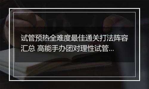 试管预热全难度最佳通关打法阵容汇总 高能手办团对理性试管预热怎么过