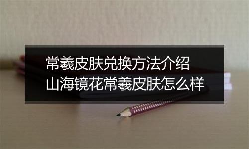 常羲皮肤兑换方法介绍 山海镜花常羲皮肤怎么样