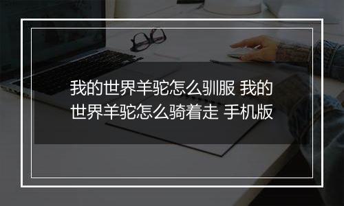 我的世界羊驼怎么驯服 我的世界羊驼怎么骑着走 手机版