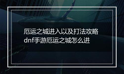 厄运之城进入以及打法攻略 dnf手游厄运之城怎么进