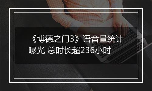 《博德之门3》语音量统计曝光 总时长超236小时