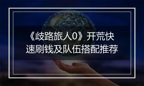 《歧路旅人0》开荒快速刷钱及队伍搭配推荐