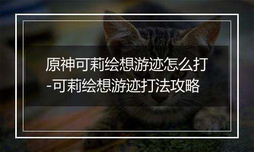 原神可莉绘想游迹怎么打-可莉绘想游迹打法攻略