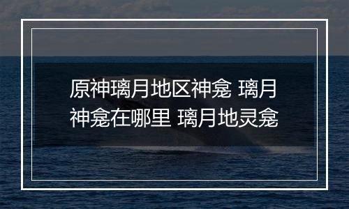 原神璃月地区神龛 璃月神龛在哪里 璃月地灵龛