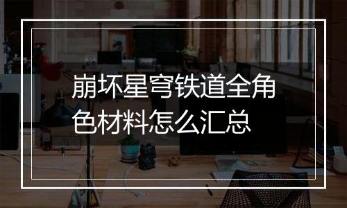 崩坏星穹铁道全角色材料怎么汇总
