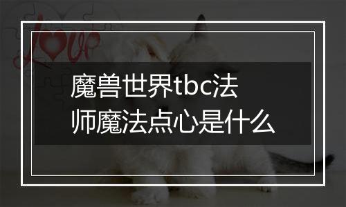 魔兽世界tbc法师魔法点心是什么