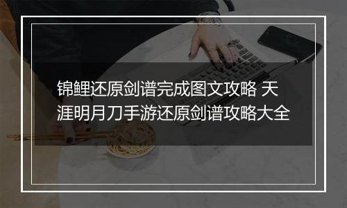 锦鲤还原剑谱完成图文攻略 天涯明月刀手游还原剑谱攻略大全